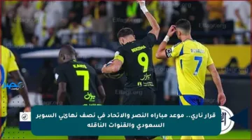 قرار ناري.. موعد مباراة النصر والاتحاد في نصف نهائي السوبر السعودي والقنوات الناقلة
